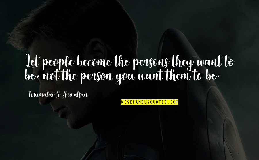 Stefannie Wheat Quotes By Tirumalai S. Srivatsan: Let people become the persons they want to Stefannie Wheat Quotes By Tirumalai S. Srivatsan: Let people become the persons they want to