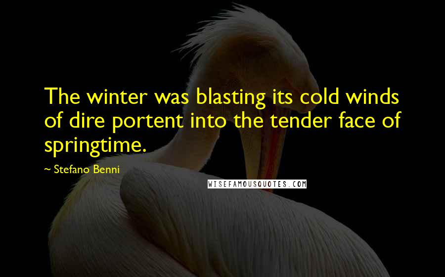 Stefano Benni quotes: The winter was blasting its cold winds of dire portent into the tender face of springtime.