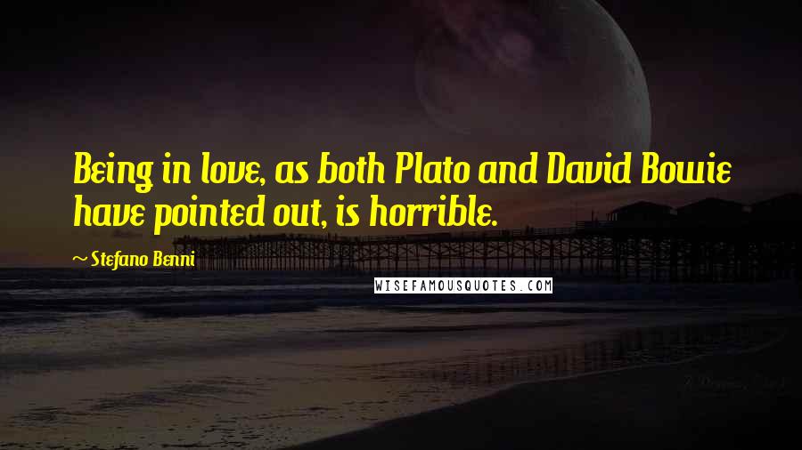 Stefano Benni quotes: Being in love, as both Plato and David Bowie have pointed out, is horrible.