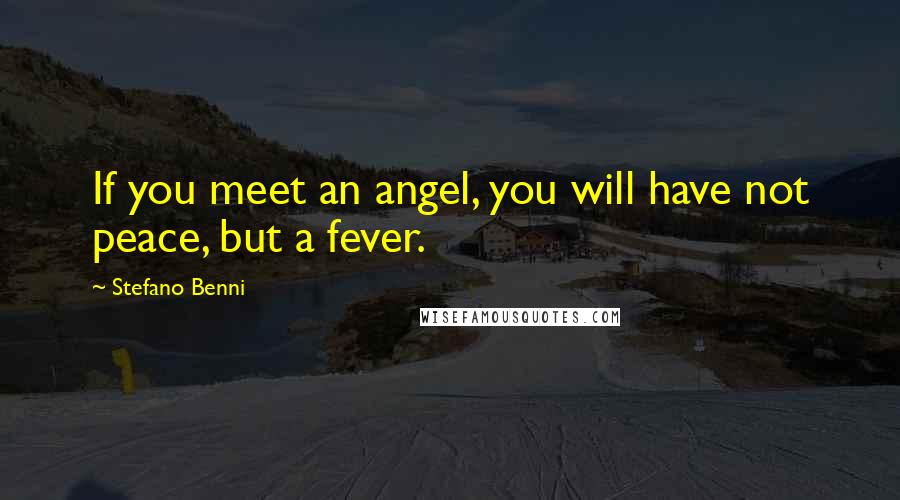 Stefano Benni quotes: If you meet an angel, you will have not peace, but a fever.