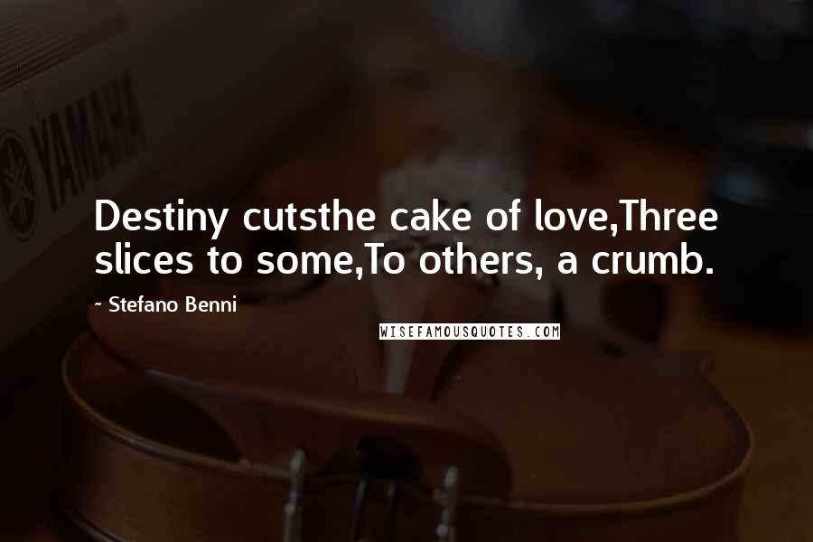 Stefano Benni quotes: Destiny cutsthe cake of love,Three slices to some,To others, a crumb.