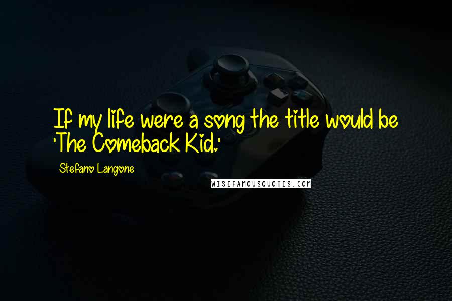 Stefano Langone quotes: If my life were a song the title would be 'The Comeback Kid.'
