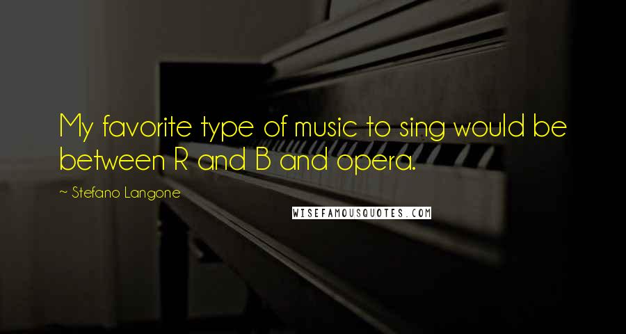 Stefano Langone quotes: My favorite type of music to sing would be between R and B and opera.