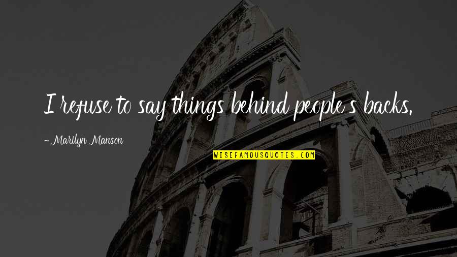 Stefano Pavese Quotes By Marilyn Manson: I refuse to say things behind people's backs. Stefano Pavese Quotes By Marilyn Manson: I refuse to say things behind people's backs.