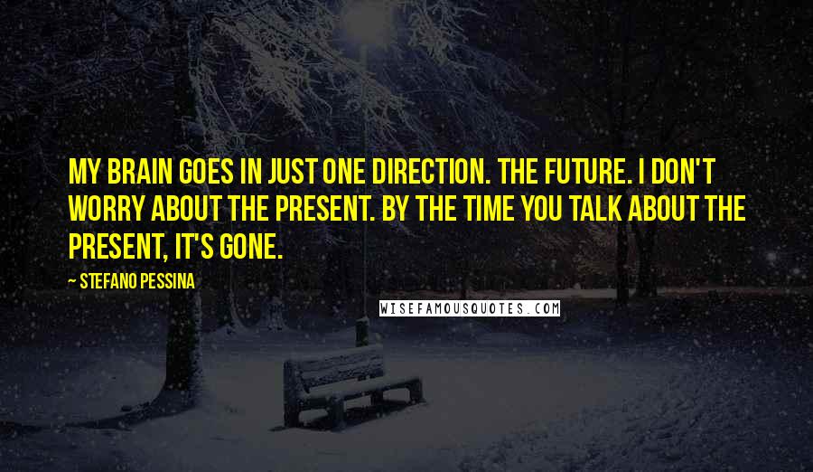 Stefano Pessina quotes: My brain goes in just one direction. The Future. I don't worry about the present. By the time you talk about the present, it's gone. Stefano Pessina quotes: My brain goes in just one direction. The Future. I don't worry about the present. By the time you talk about the present, it's gone.