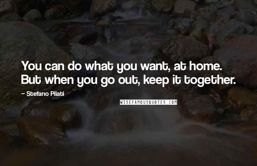 Stefano Pilati quotes: You can do what you want, at home. But when you go out, keep it together.