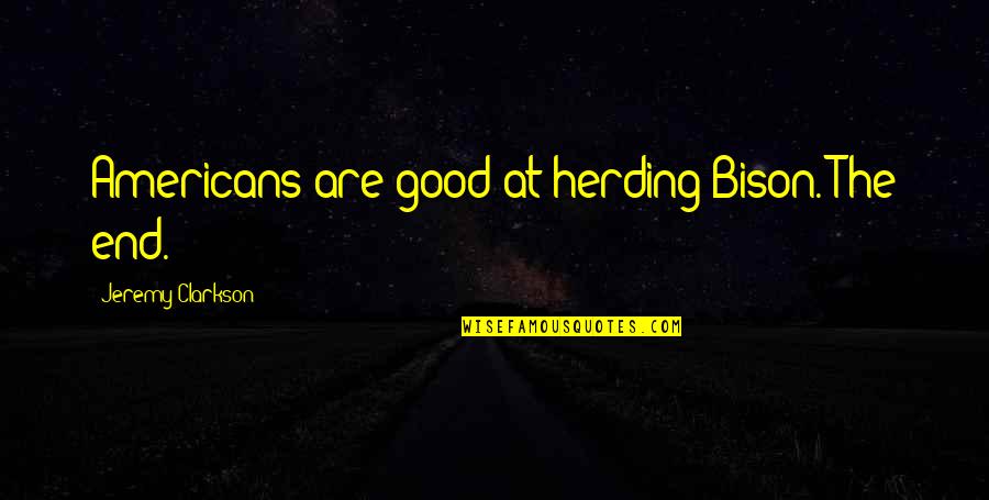 Stefano Ricci Quotes By Jeremy Clarkson: Americans are good at herding Bison. The end. Stefano Ricci Quotes By Jeremy Clarkson: Americans are good at herding Bison. The end.