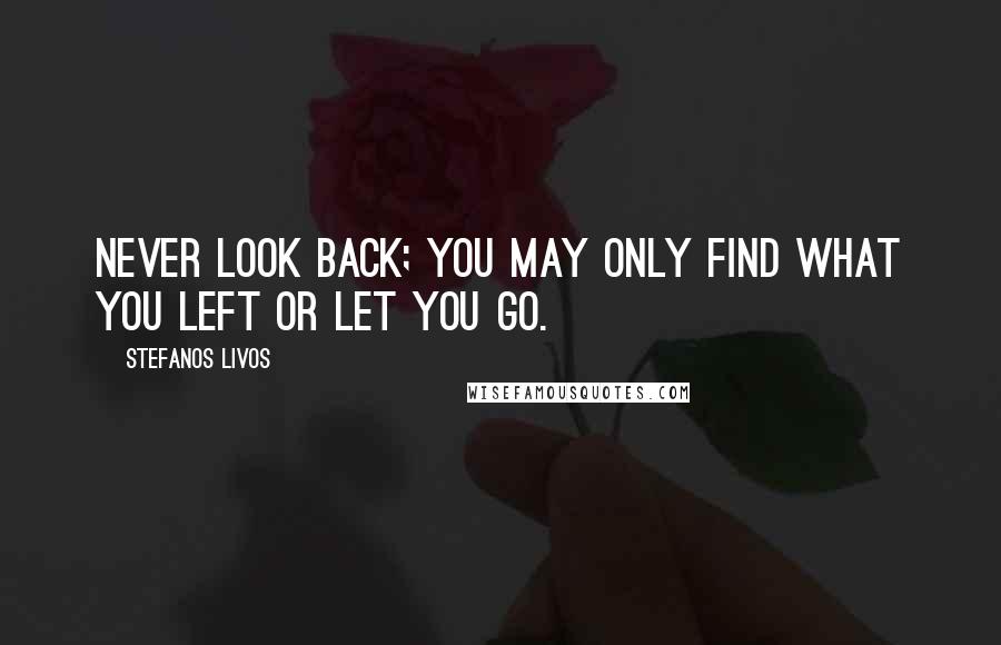 Stefanos Livos quotes: Never look back; you may only find what you left or let you go.