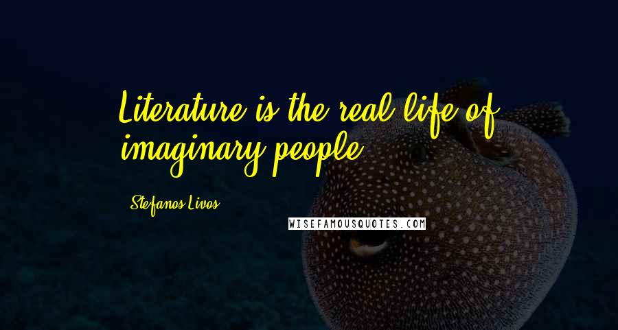 Stefanos Livos quotes: Literature is the real life of imaginary people.