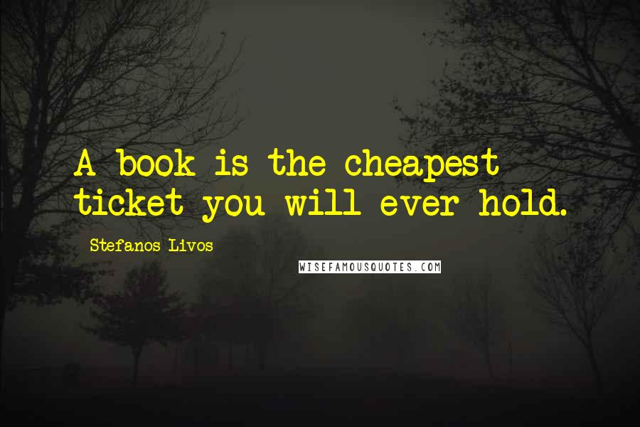 Stefanos Livos quotes: A book is the cheapest ticket you will ever hold.