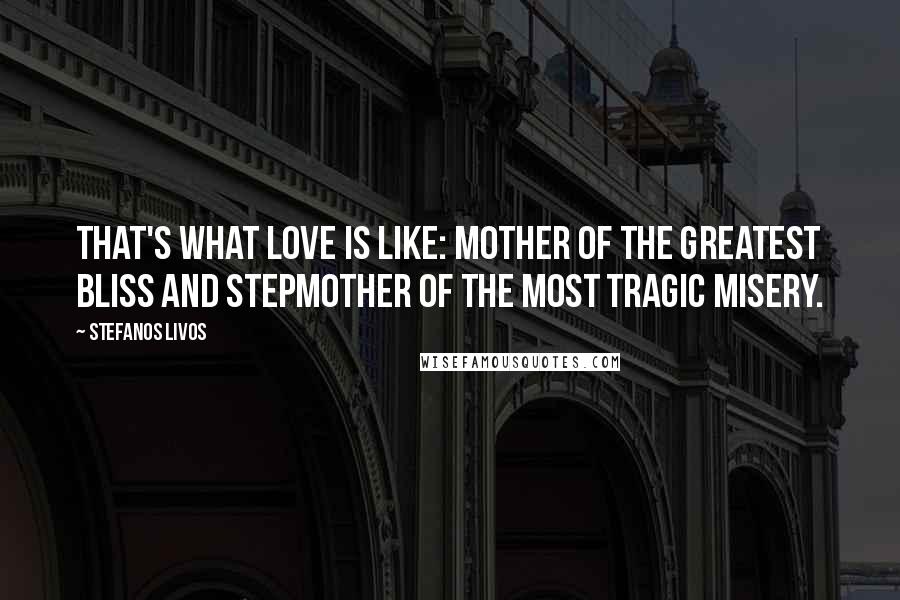 Stefanos Livos quotes: That's what love is like: mother of the greatest bliss and stepmother of the most tragic misery.