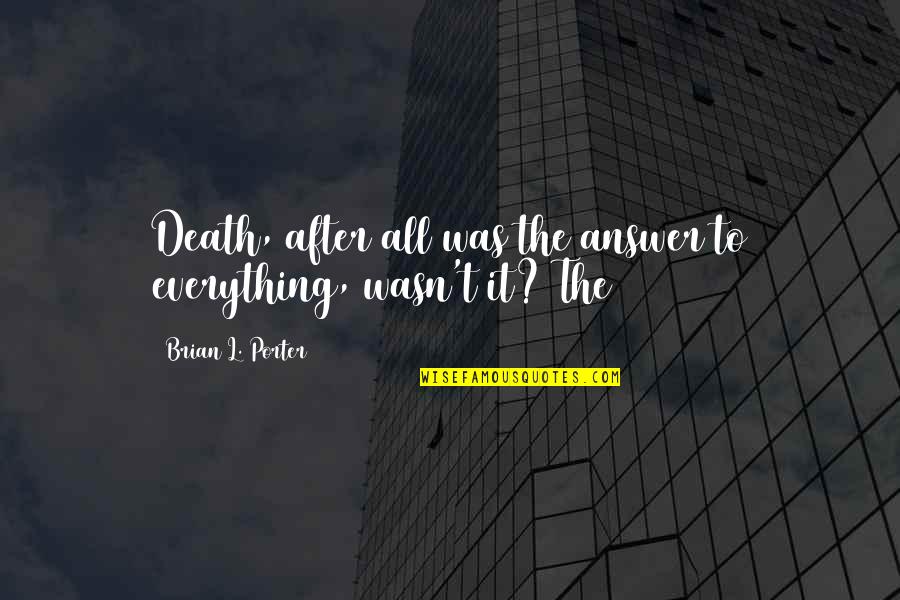 Stefanova Ubytovanie Quotes By Brian L. Porter: Death, after all was the answer to everything, Stefanova Ubytovanie Quotes By Brian L. Porter: Death, after all was the answer to everything,