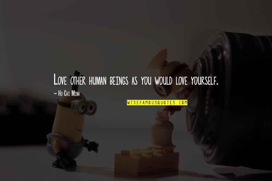 Stefanowski Headquarters Quotes By Ho Chi Minh: Love other human beings as you would love Stefanowski Headquarters Quotes By Ho Chi Minh: Love other human beings as you would love