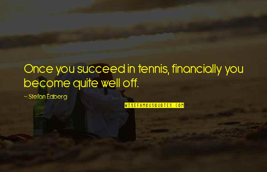 Stefan's Quotes By Stefan Edberg: Once you succeed in tennis, financially you become