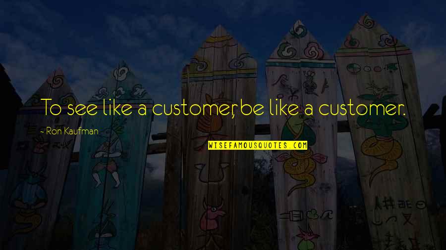 Stefans R R Quotes By Ron Kaufman: To see like a customer, be like a Stefans R R Quotes By Ron Kaufman: To see like a customer, be like a