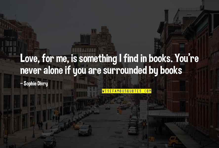 Stefanska Huta Quotes By Sophie Divry: Love, for me, is something I find in Stefanska Huta Quotes By Sophie Divry: Love, for me, is something I find in