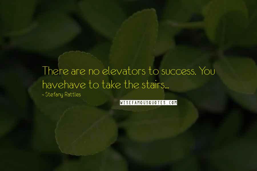 Stefany Rattles quotes: There are no elevators to success. You havehave to take the stairs...