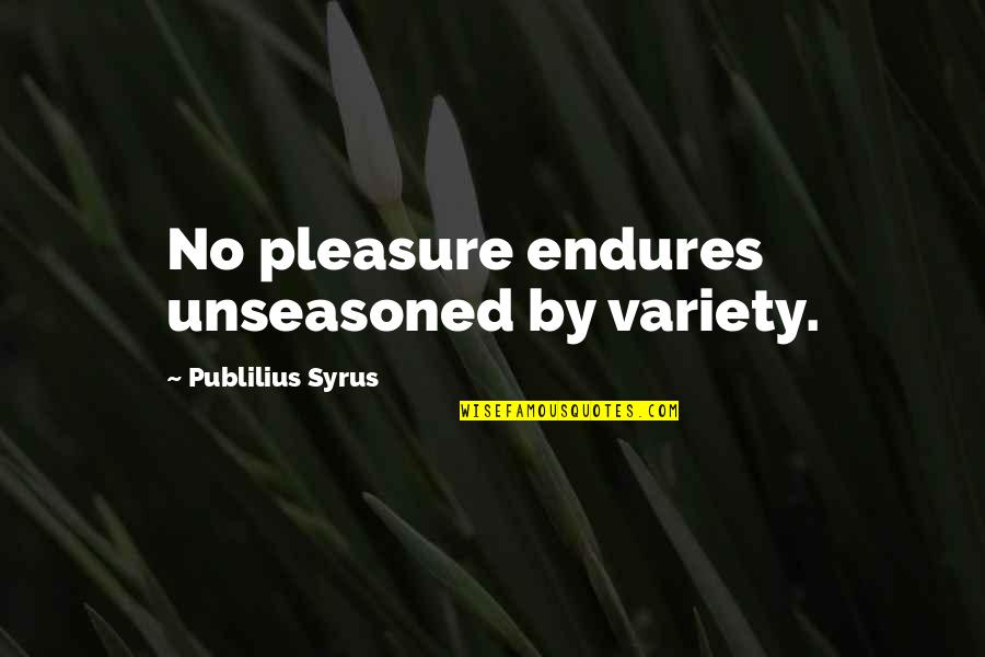 Steff Quotes By Publilius Syrus: No pleasure endures unseasoned by variety.