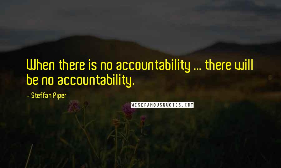 Steffan Piper quotes: When there is no accountability ... there will be no accountability.