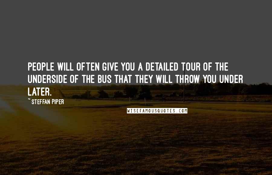 Steffan Piper quotes: People will often give you a detailed tour of the underside of the bus that they will throw you under later.