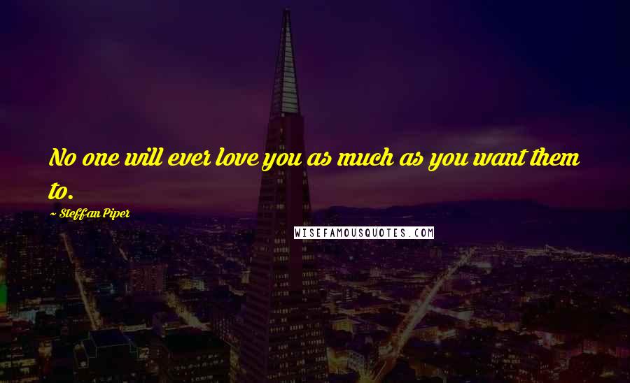 Steffan Piper quotes: No one will ever love you as much as you want them to.