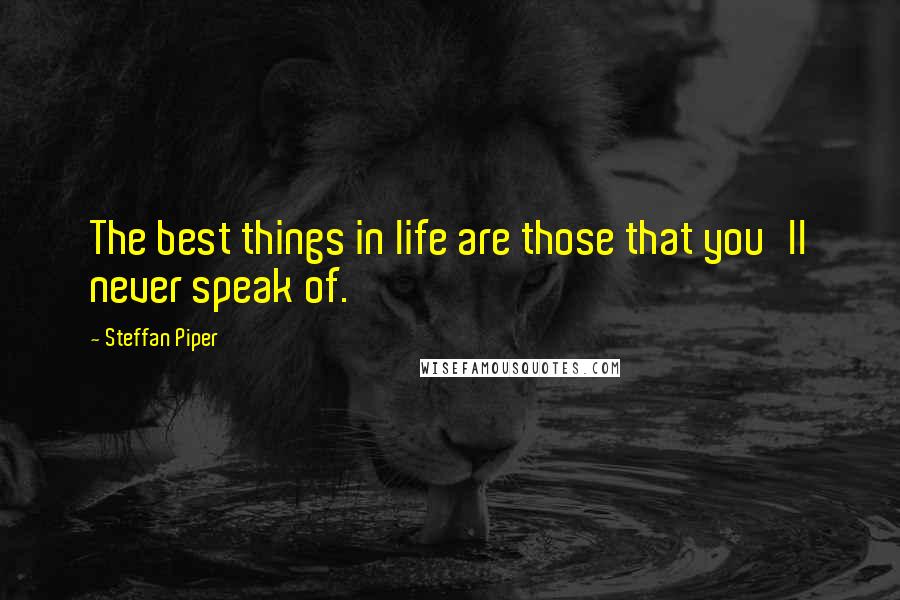 Steffan Piper quotes: The best things in life are those that you'll never speak of.