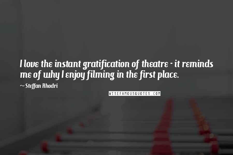 Steffan Rhodri quotes: I love the instant gratification of theatre - it reminds me of why I enjoy filming in the first place.