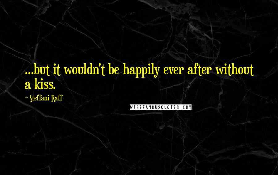 Steffani Raff quotes: ...but it wouldn't be happily ever after without a kiss.