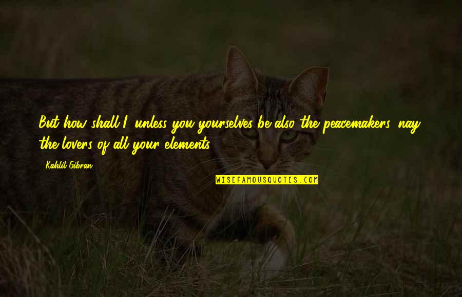 Steffel Auctions Quotes By Kahlil Gibran: But how shall I, unless you yourselves be Steffel Auctions Quotes By Kahlil Gibran: But how shall I, unless you yourselves be