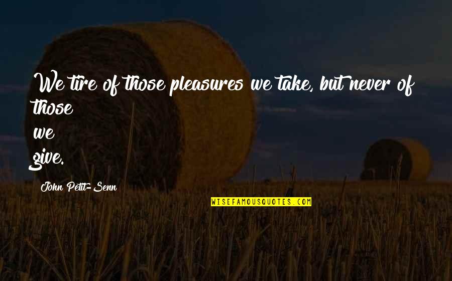 Steffen Group Quotes By John Petit-Senn: We tire of those pleasures we take, but Steffen Group Quotes By John Petit-Senn: We tire of those pleasures we take, but