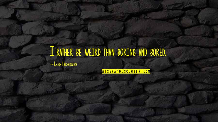 Steffen Group Quotes By Leigh Hershkovich: I rather be weird than boring and bored. Steffen Group Quotes By Leigh Hershkovich: I rather be weird than boring and bored.