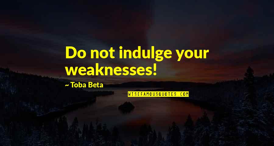 Steffenhagen Illinois Quotes By Toba Beta: Do not indulge your weaknesses! Steffenhagen Illinois Quotes By Toba Beta: Do not indulge your weaknesses!