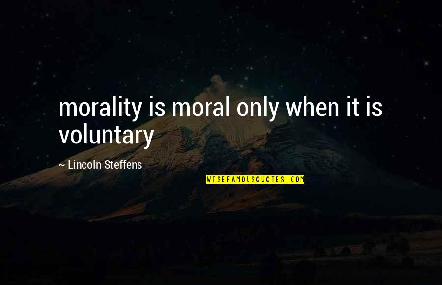 Steffens Quotes By Lincoln Steffens: morality is moral only when it is voluntary Steffens Quotes By Lincoln Steffens: morality is moral only when it is voluntary