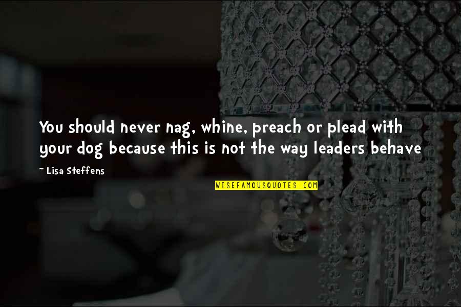 Steffens Quotes By Lisa Steffens: You should never nag, whine, preach or plead