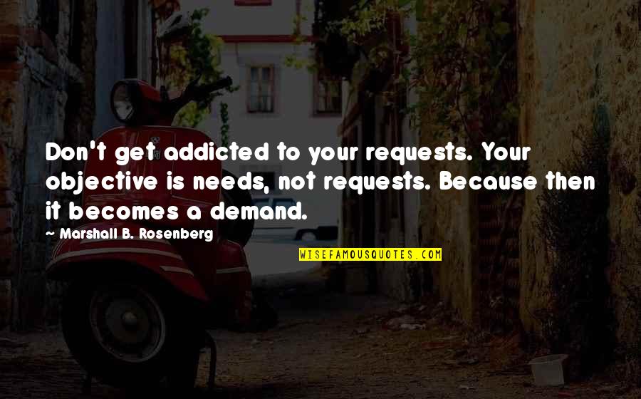Steffensen Russell Quotes By Marshall B. Rosenberg: Don't get addicted to your requests. Your objective Steffensen Russell Quotes By Marshall B. Rosenberg: Don't get addicted to your requests. Your objective
