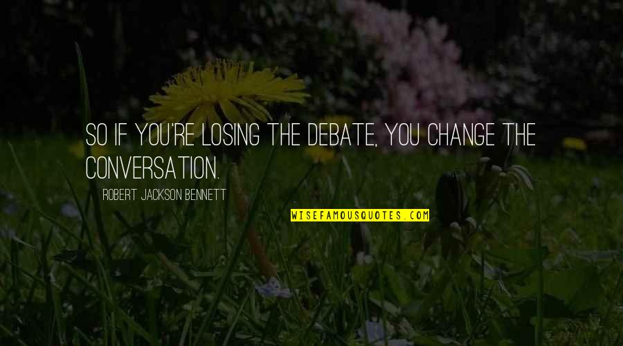 Steffi Cheon Quotes By Robert Jackson Bennett: So if you're losing the debate, you change