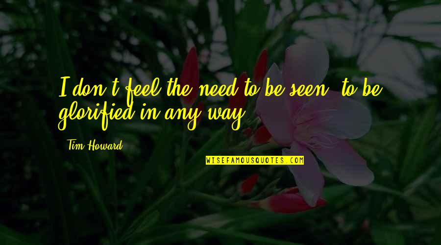 Steffi Graf Inspirational Quotes By Tim Howard: I don't feel the need to be seen,