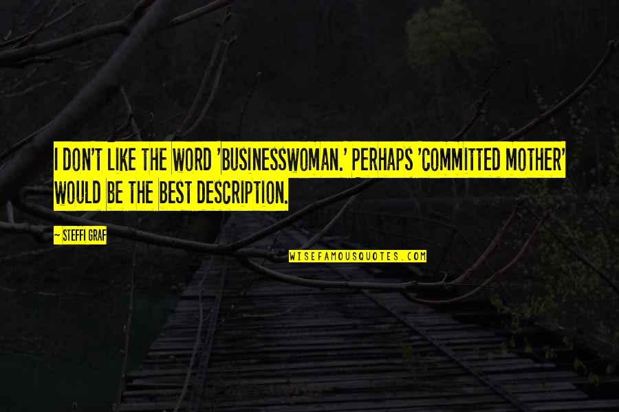 Steffi Quotes By Steffi Graf: I don't like the word 'businesswoman.' Perhaps 'committed Steffi Quotes By Steffi Graf: I don't like the word 'businesswoman.' Perhaps 'committed