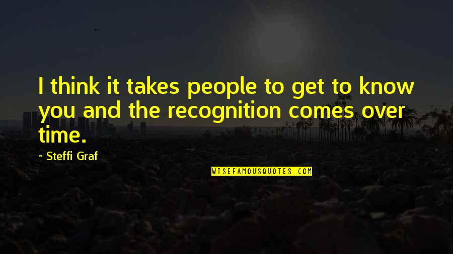 Steffi Quotes By Steffi Graf: I think it takes people to get to