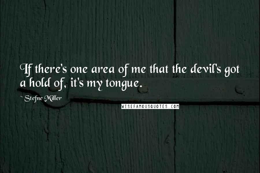 Stefne Miller quotes: If there's one area of me that the devil's got a hold of, it's my tongue.