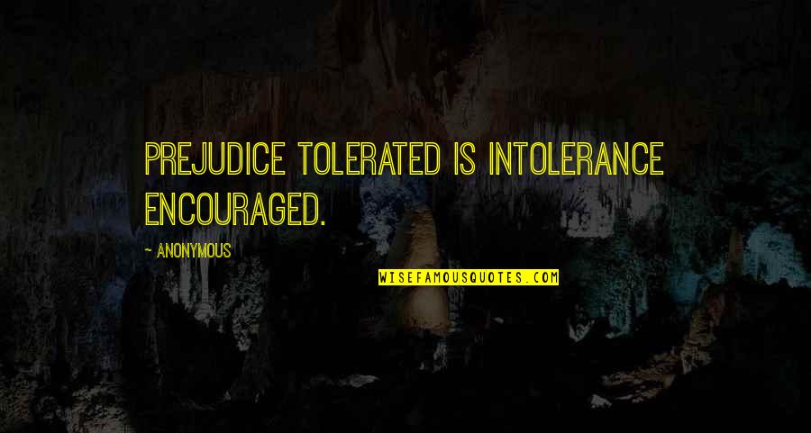 Stefney Quotes By Anonymous: Prejudice tolerated is intolerance encouraged. Stefney Quotes By Anonymous: Prejudice tolerated is intolerance encouraged.