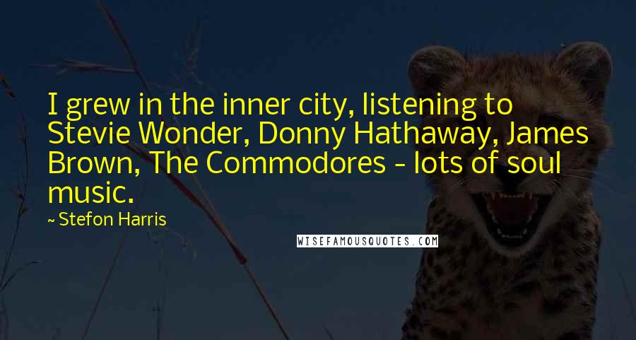 Stefon Harris quotes: I grew in the inner city, listening to Stevie Wonder, Donny Hathaway, James Brown, The Commodores - lots of soul music. Stefon Harris quotes: I grew in the inner city, listening to Stevie Wonder, Donny Hathaway, James Brown, The Commodores - lots of soul music.