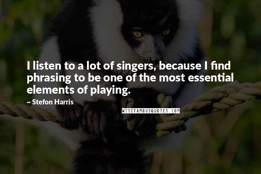Stefon Harris quotes: I listen to a lot of singers, because I find phrasing to be one of the most essential elements of playing. Stefon Harris quotes: I listen to a lot of singers, because I find phrasing to be one of the most essential elements of playing.