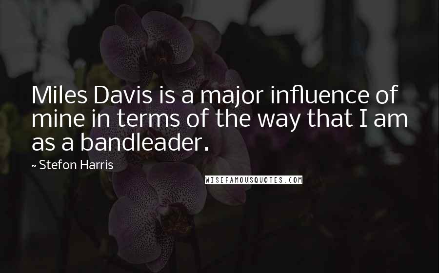 Stefon Harris quotes: Miles Davis is a major influence of mine in terms of the way that I am as a bandleader.