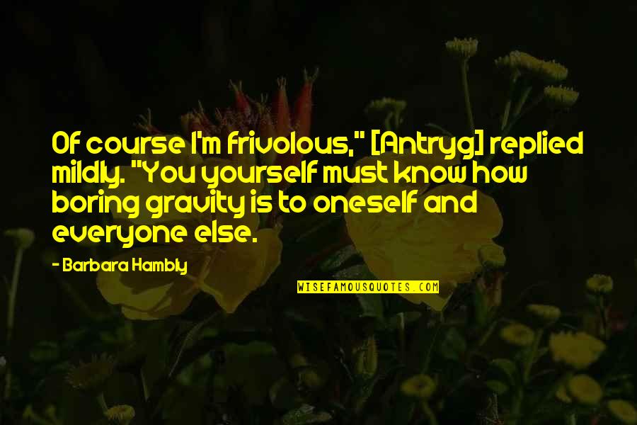 Stegers Lawn Quotes By Barbara Hambly: Of course I'm frivolous," [Antryg] replied mildly. "You