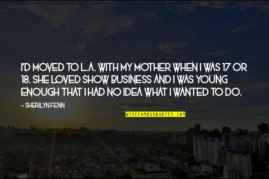 Stegner Fellowship Quotes By Sherilyn Fenn: I'd moved to L.A. with my mother when Stegner Fellowship Quotes By Sherilyn Fenn: I'd moved to L.A. with my mother when