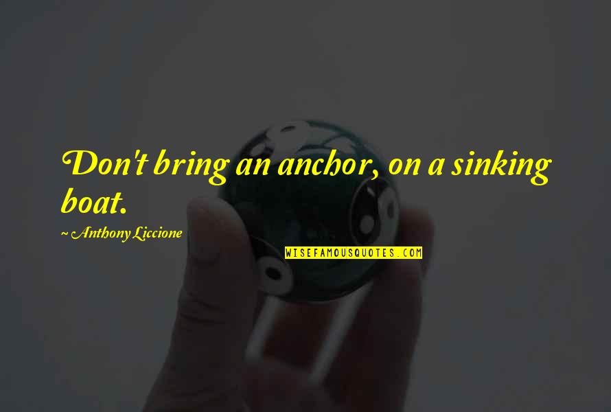 Stehle Saw Blades Quotes By Anthony Liccione: Don't bring an anchor, on a sinking boat.