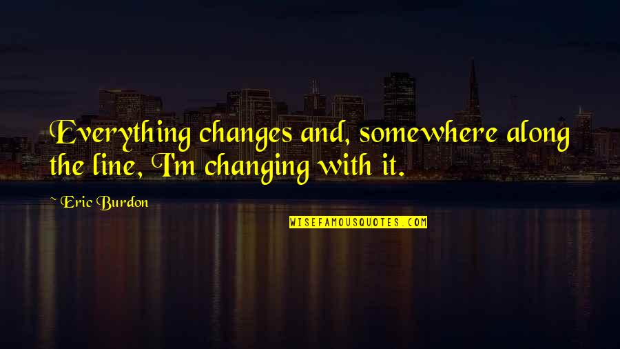 Stehlins Meats Quotes By Eric Burdon: Everything changes and, somewhere along the line, I'm