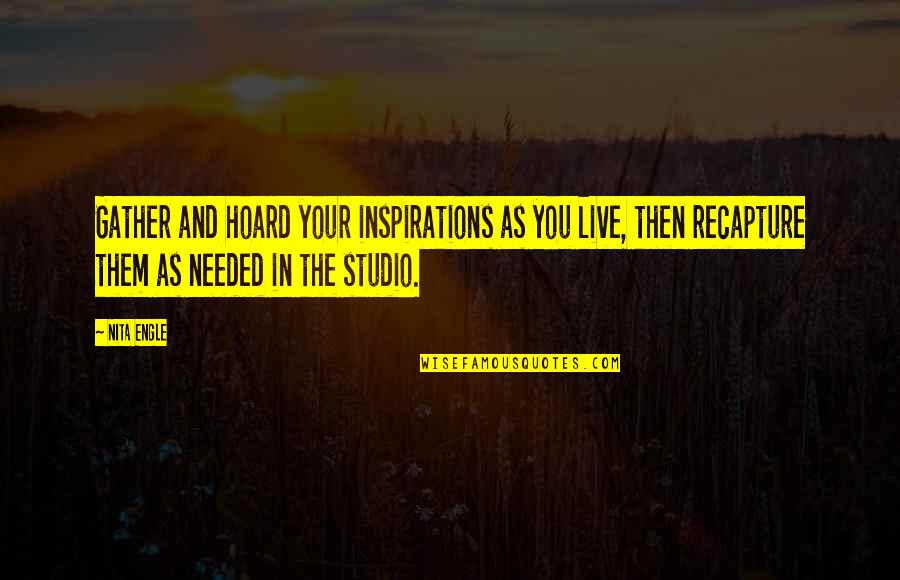 Stehr Oo 12 Quotes By Nita Engle: Gather and hoard your inspirations as you live,