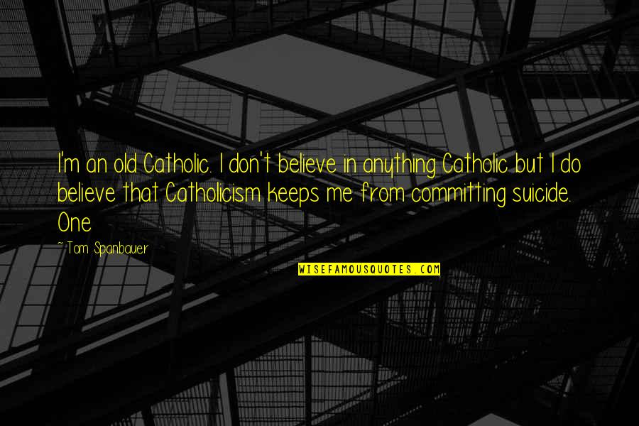 Steht Da Quotes By Tom Spanbauer: I'm an old Catholic. I don't believe in Steht Da Quotes By Tom Spanbauer: I'm an old Catholic. I don't believe in